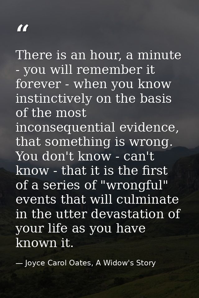 There is an hour, a minute - you will remember it forever - when you know instinctively on the basis of the most inconse — Joyce Carol Oates, A Widow's Story
