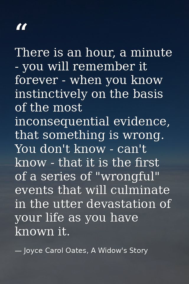 There is an hour, a minute - you will remember it forever - when you know instinctively on the basis of the most inconse — Joyce Carol Oates, A Widow's Story