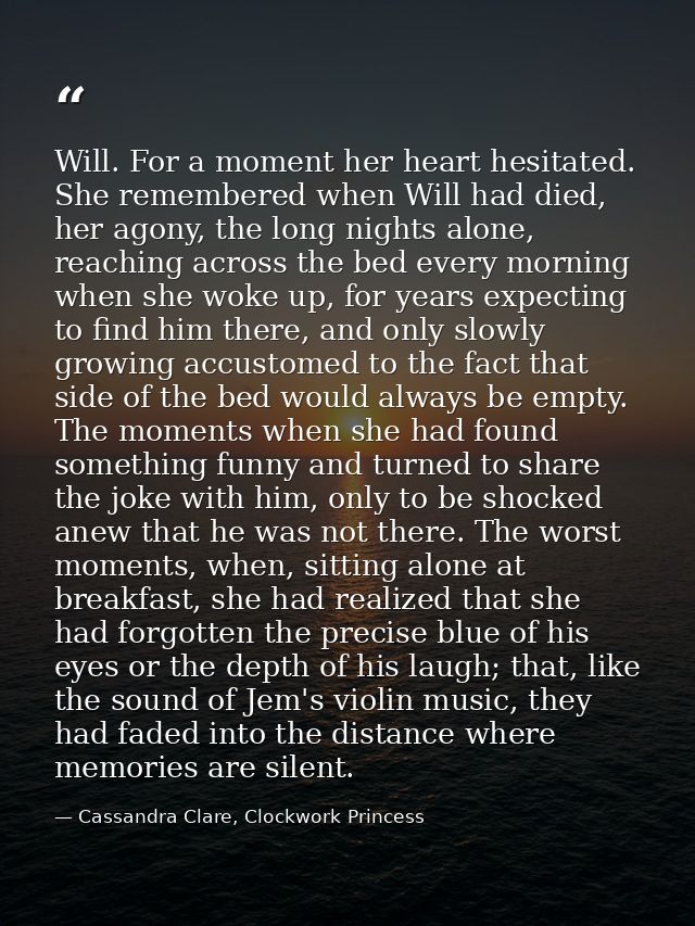 Will. For a moment her heart hesitated. She remembered when Will had died, her agony, the long nights alone, reaching ac — Cassandra Clare, Clockwork Princess