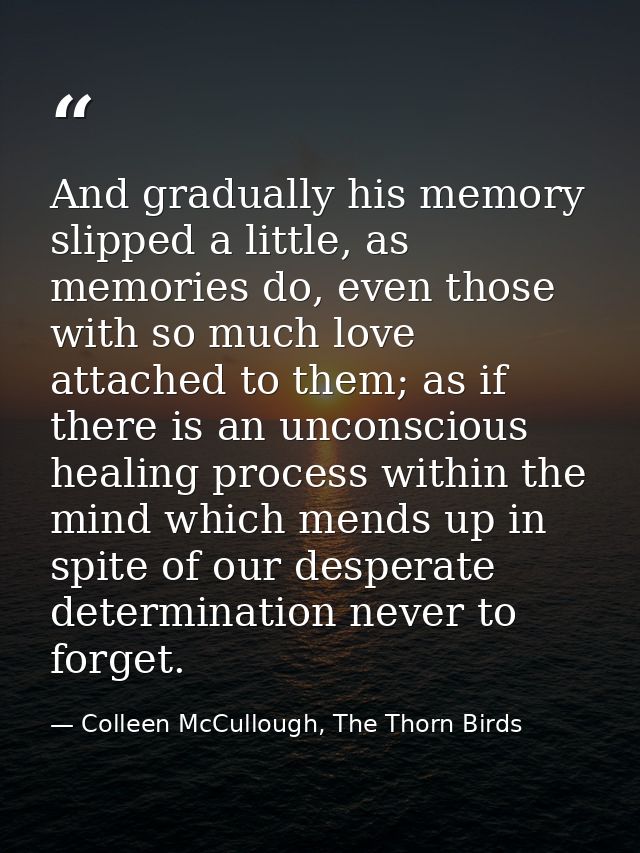 And gradually his memory slipped a little, as memories do, even those with so much love attached to them; as if there is — Colleen McCullough, The Thorn Birds