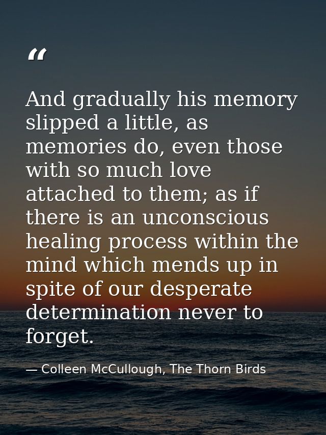 And gradually his memory slipped a little, as memories do, even those with so much love attached to them; as if there is — Colleen McCullough, The Thorn Birds
