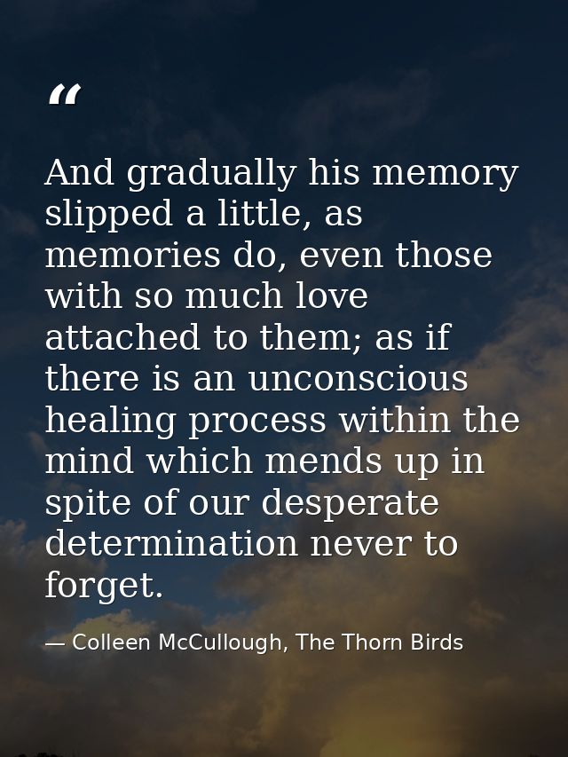 And gradually his memory slipped a little, as memories do, even those with so much love attached to them; as if there is — Colleen McCullough, The Thorn Birds