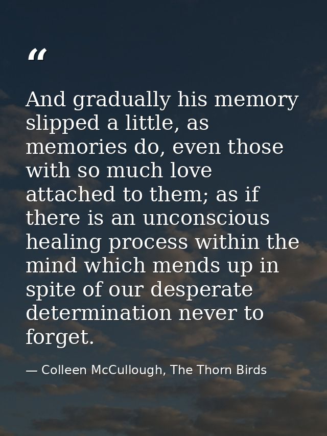 And gradually his memory slipped a little, as memories do, even those with so much love attached to them; as if there is — Colleen McCullough, The Thorn Birds