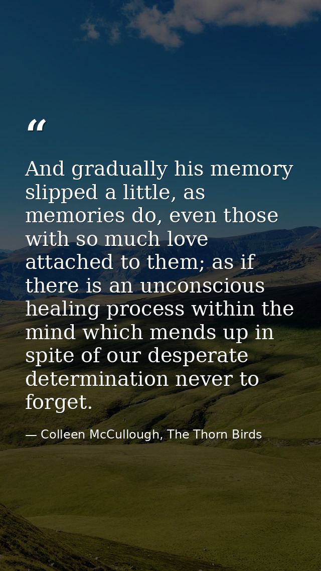And gradually his memory slipped a little, as memories do, even those with so much love attached to them; as if there is — Colleen McCullough, The Thorn Birds