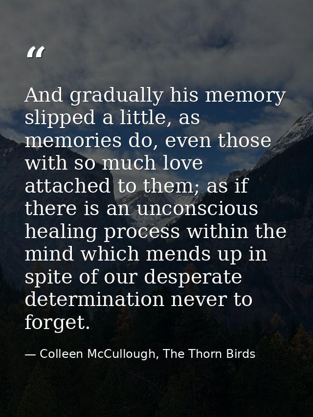 And gradually his memory slipped a little, as memories do, even those with so much love attached to them; as if there is — Colleen McCullough, The Thorn Birds