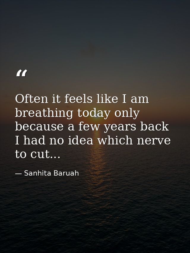 Often it feels like I am breathing today only because a few years back I had no idea which nerve to cut... — Sanhita Baruah