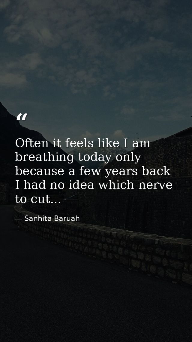 Often it feels like I am breathing today only because a few years back I had no idea which nerve to cut... — Sanhita Baruah