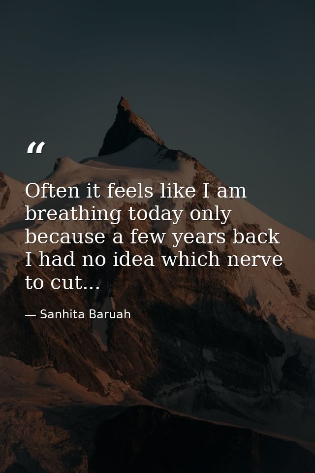 Often it feels like I am breathing today only because a few years back I had no idea which nerve to cut... — Sanhita Baruah