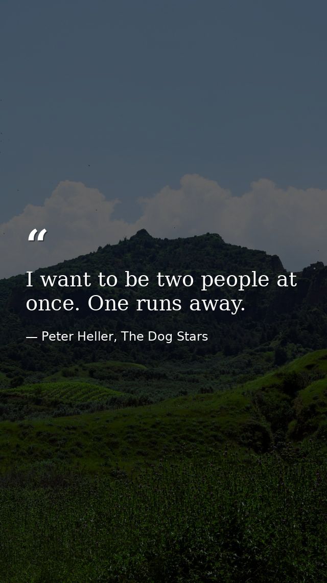 I want to be two people at once. One runs away. — Peter Heller, The Dog Stars