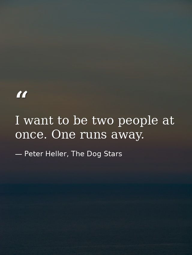 I want to be two people at once. One runs away. — Peter Heller, The Dog Stars