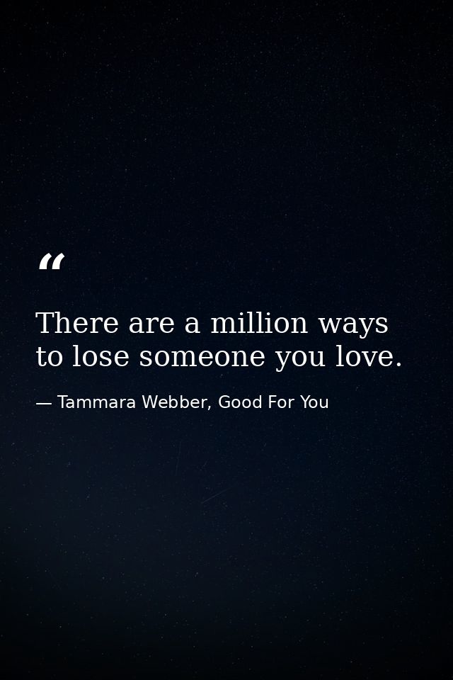 There are a million ways to lose someone you love. — Tammara Webber, Good For You