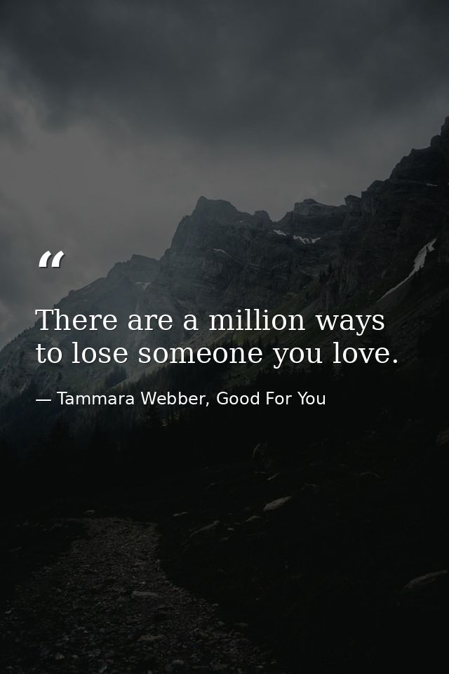 There are a million ways to lose someone you love. — Tammara Webber, Good For You