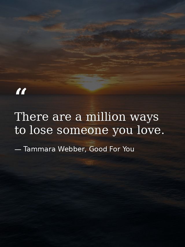 There are a million ways to lose someone you love. — Tammara Webber, Good For You