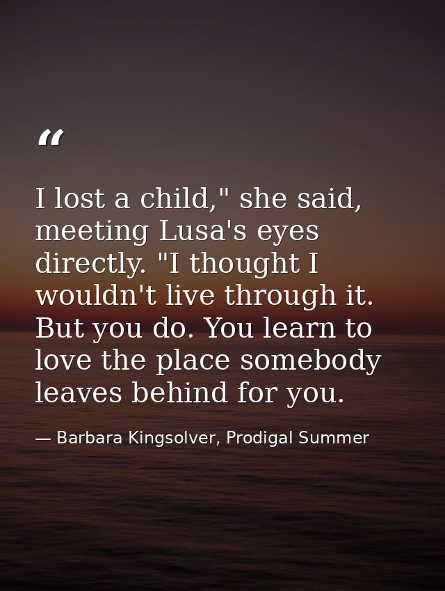 I lost a child," she said, meeting Lusa's eyes directly. "I thought I wouldn't live through it. But you do. You learn to — Barbara Kingsolver, Prodigal Summer