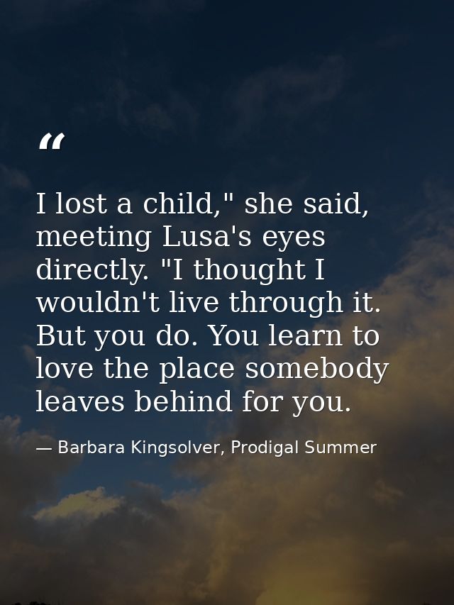 I lost a child," she said, meeting Lusa's eyes directly. "I thought I wouldn't live through it. But you do. You learn to — Barbara Kingsolver, Prodigal Summer