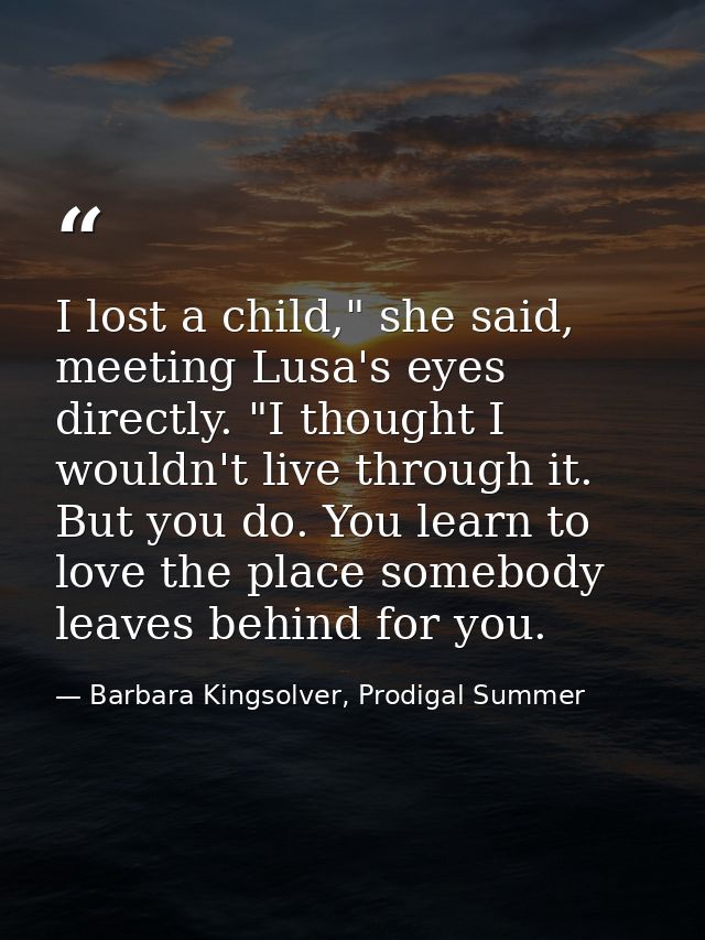 I lost a child," she said, meeting Lusa's eyes directly. "I thought I wouldn't live through it. But you do. You learn to — Barbara Kingsolver, Prodigal Summer