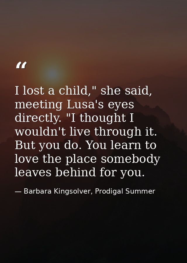 I lost a child," she said, meeting Lusa's eyes directly. "I thought I wouldn't live through it. But you do. You learn to — Barbara Kingsolver, Prodigal Summer
