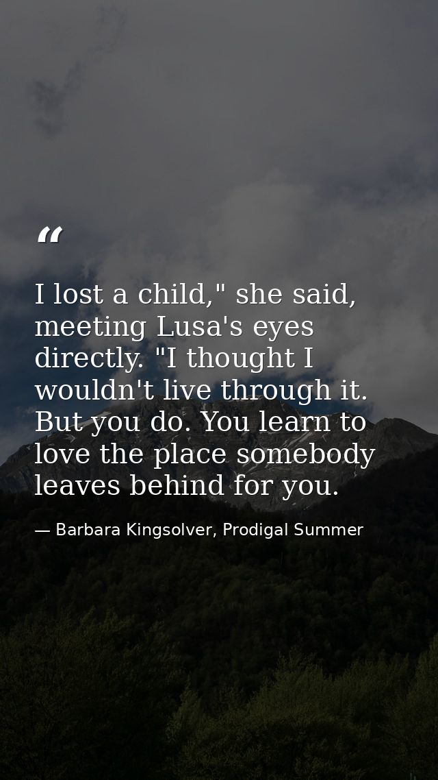 I lost a child," she said, meeting Lusa's eyes directly. "I thought I wouldn't live through it. But you do. You learn to — Barbara Kingsolver, Prodigal Summer