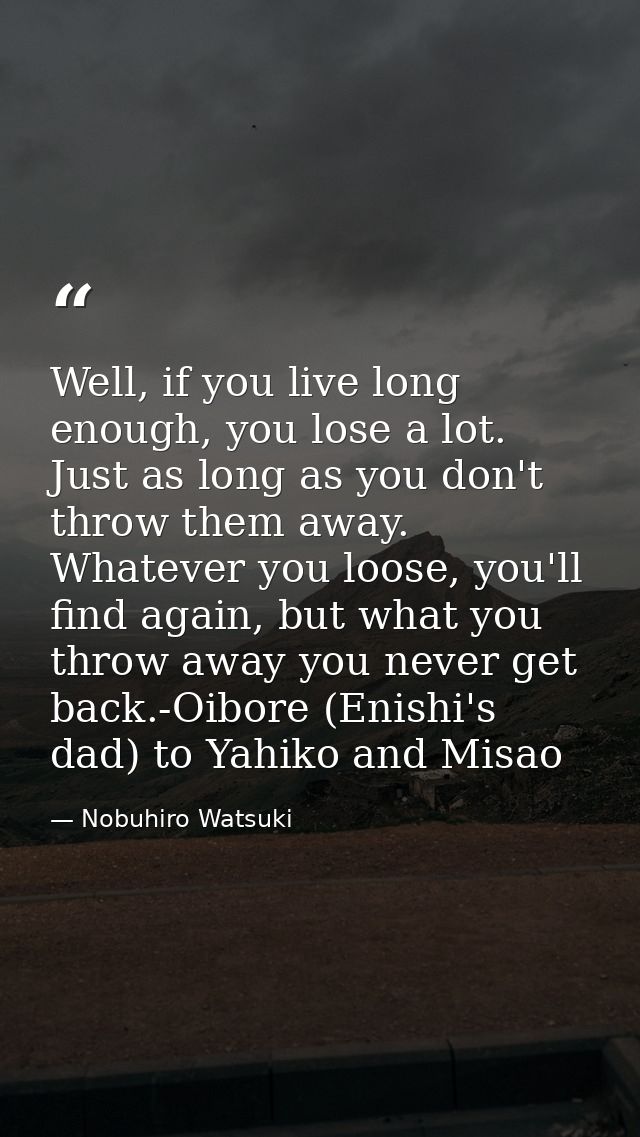 Well, if you live long enough, you lose a lot. Just as long as you don't throw them away. Whatever you loose, you'll fin — Nobuhiro Watsuki
