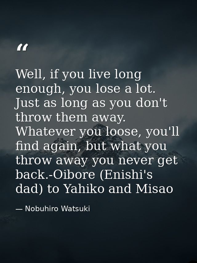 Well, if you live long enough, you lose a lot. Just as long as you don't throw them away. Whatever you loose, you'll fin — Nobuhiro Watsuki