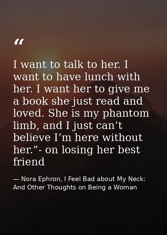I want to talk to her. I want to have lunch with her. I want her to give me a book she just read and loved. She is my ph — Nora Ephron, I Feel Bad about My Neck: And Other Thoughts on Being a Woman