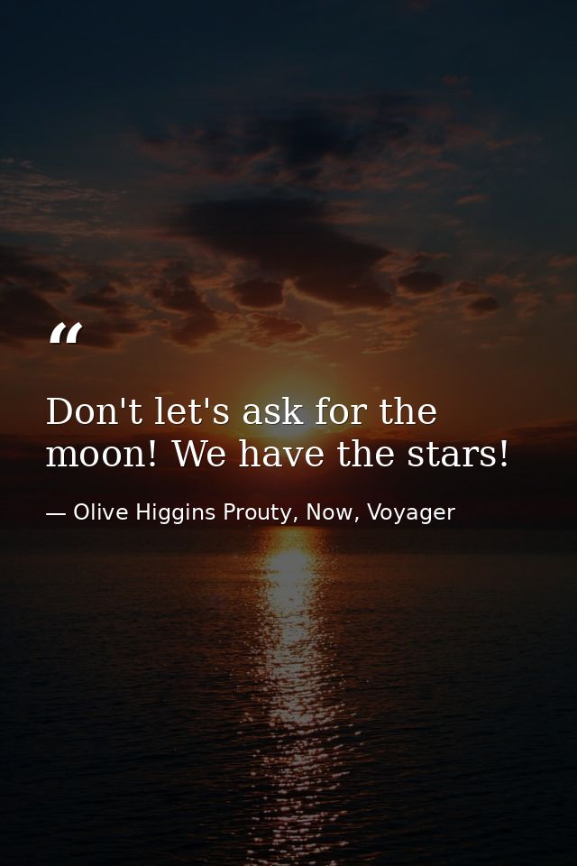 Don't let's ask for the moon! We have the stars! — Olive Higgins Prouty, Now, Voyager