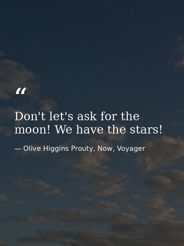 Don't let's ask for the moon! We have the stars! — Olive Higgins Prouty, Now, Voyager