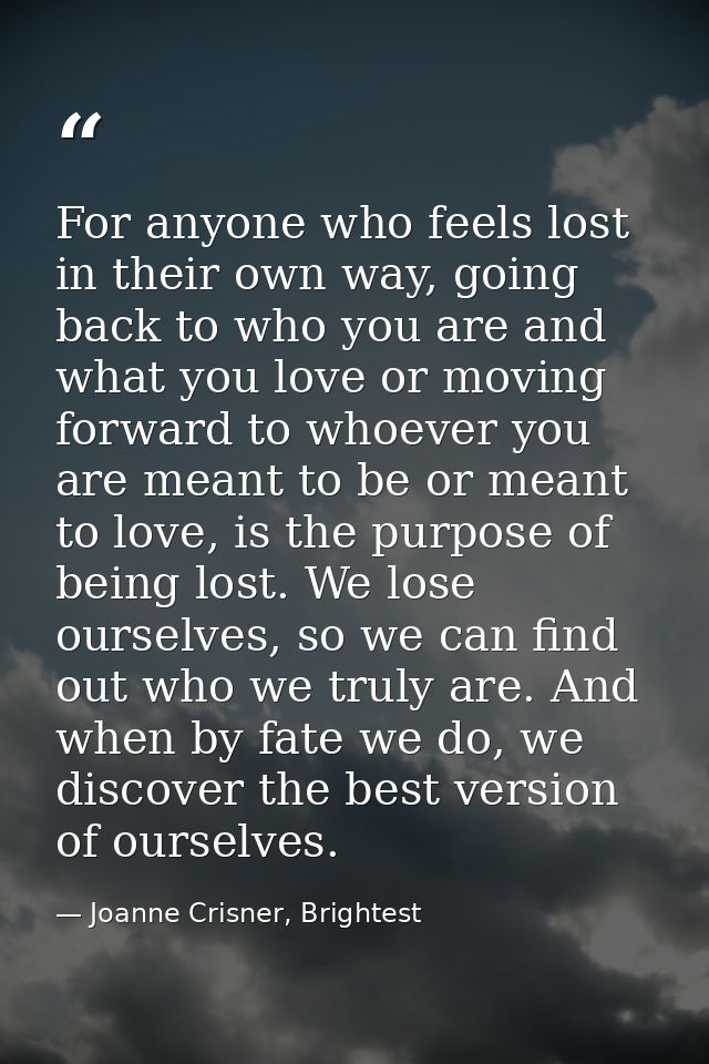 For anyone who feels lost in their own way, going back to who you are and what you love or moving forward to whoever you — Joanne Crisner, Brightest