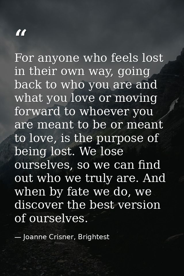 For anyone who feels lost in their own way, going back to who you are and what you love or moving forward to whoever you — Joanne Crisner, Brightest