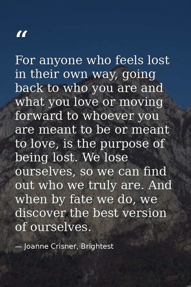 For anyone who feels lost in their own way, going back to who you are and what you love or moving forward to whoever you — Joanne Crisner, Brightest
