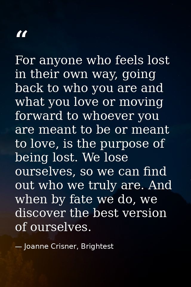 For anyone who feels lost in their own way, going back to who you are and what you love or moving forward to whoever you — Joanne Crisner, Brightest
