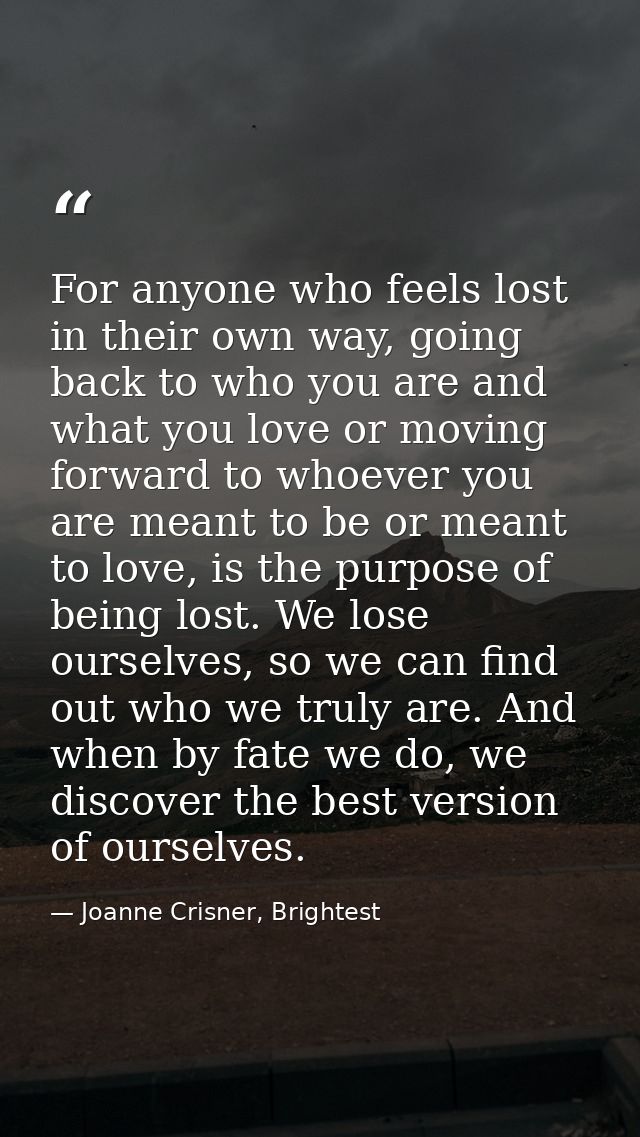 For anyone who feels lost in their own way, going back to who you are and what you love or moving forward to whoever you — Joanne Crisner, Brightest