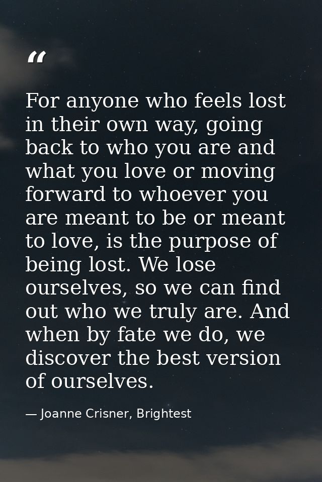 For anyone who feels lost in their own way, going back to who you are and what you love or moving forward to whoever you — Joanne Crisner, Brightest
