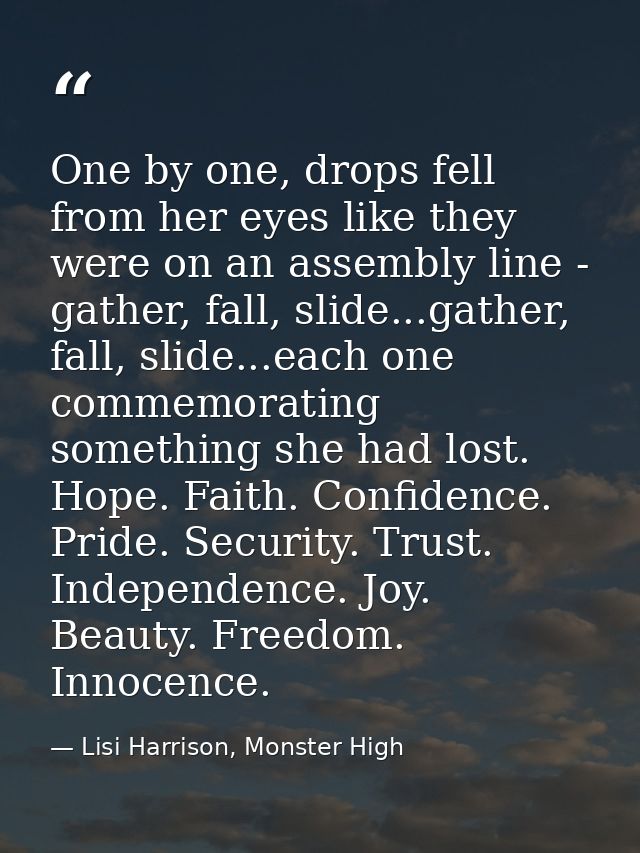 One by one, drops fell from her eyes like they were on an assembly line - gather, fall, slide...gather, fall, slide...ea — Lisi Harrison, Monster High