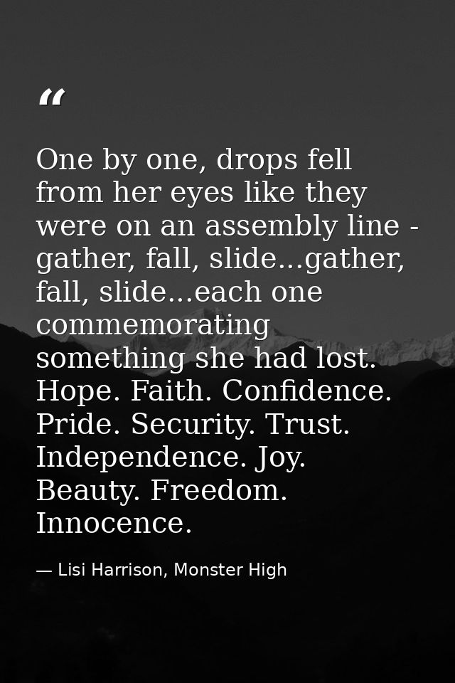 One by one, drops fell from her eyes like they were on an assembly line - gather, fall, slide...gather, fall, slide...ea — Lisi Harrison, Monster High