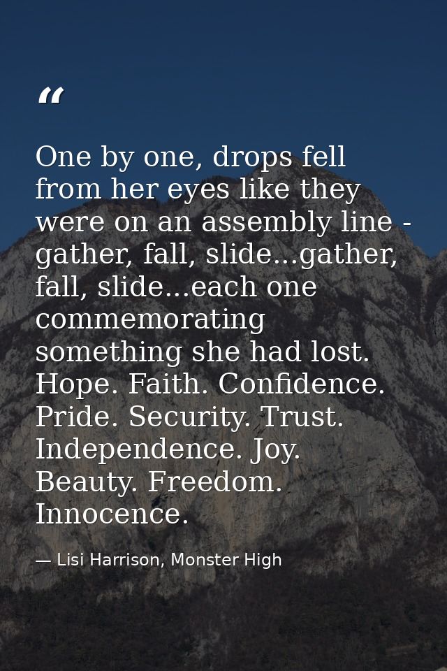 One by one, drops fell from her eyes like they were on an assembly line - gather, fall, slide...gather, fall, slide...ea — Lisi Harrison, Monster High