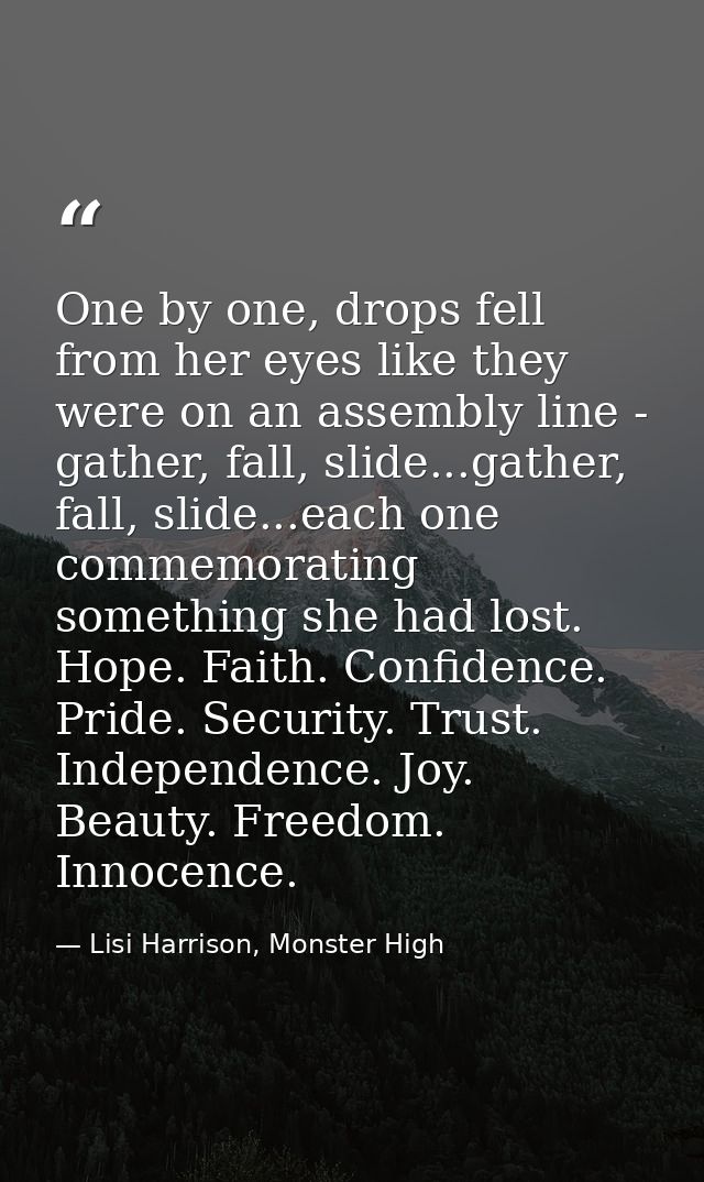 One by one, drops fell from her eyes like they were on an assembly line - gather, fall, slide...gather, fall, slide...ea — Lisi Harrison, Monster High