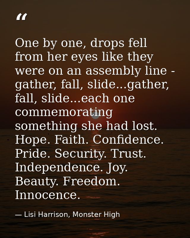 One by one, drops fell from her eyes like they were on an assembly line - gather, fall, slide...gather, fall, slide...ea — Lisi Harrison, Monster High