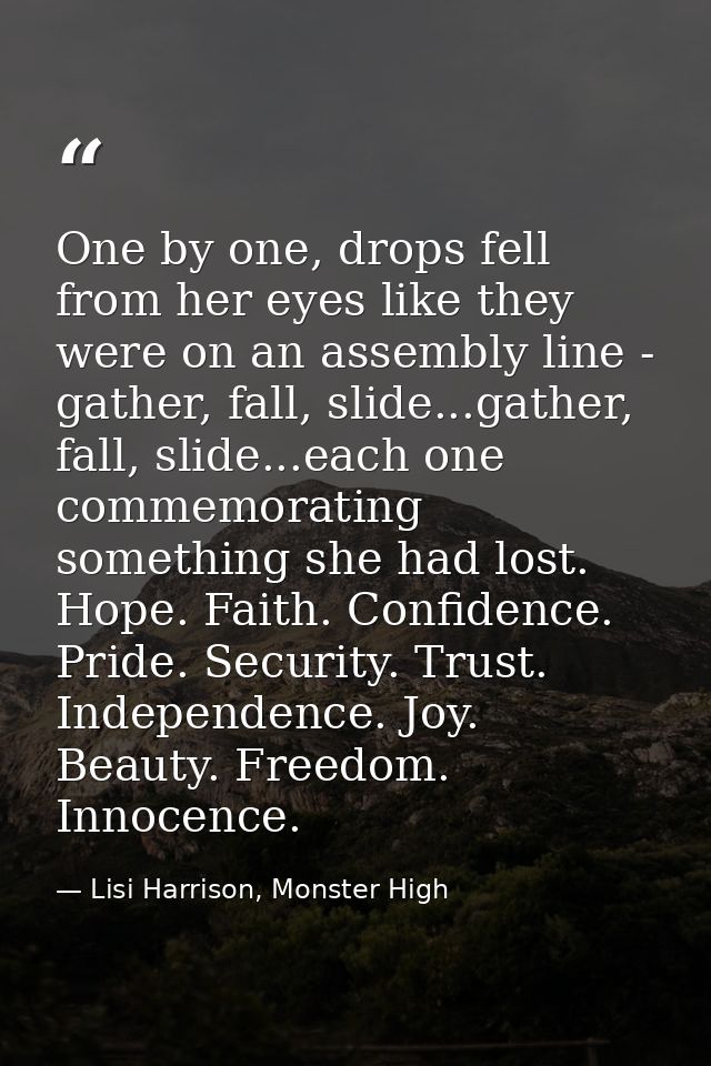 One by one, drops fell from her eyes like they were on an assembly line - gather, fall, slide...gather, fall, slide...ea — Lisi Harrison, Monster High