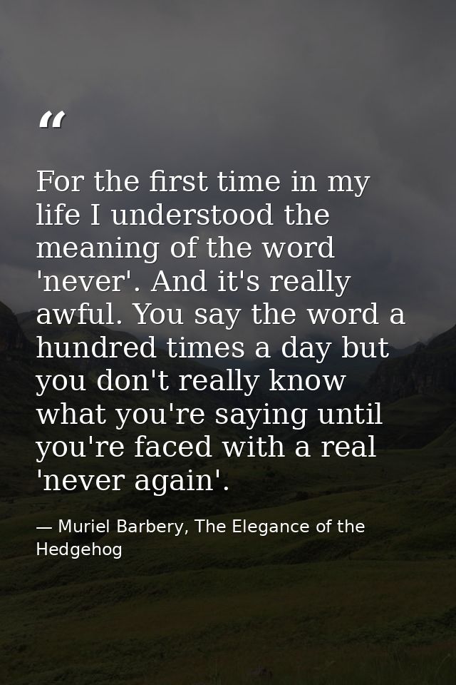 For the first time in my life I understood the meaning of the word 'never'. And it's really awful. You say the word a hu — Muriel Barbery, The Elegance of the Hedgehog
