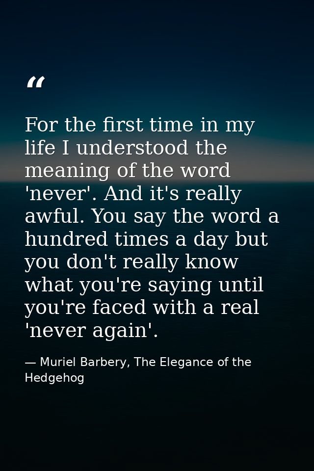 For the first time in my life I understood the meaning of the word 'never'. And it's really awful. You say the word a hu — Muriel Barbery, The Elegance of the Hedgehog