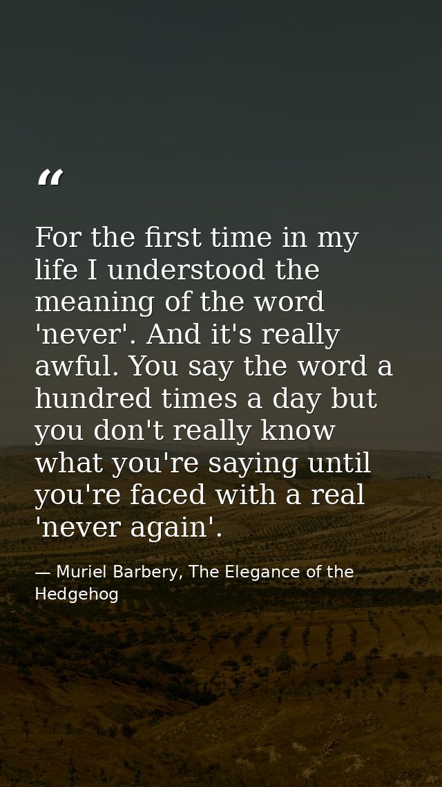 For the first time in my life I understood the meaning of the word 'never'. And it's really awful. You say the word a hu — Muriel Barbery, The Elegance of the Hedgehog