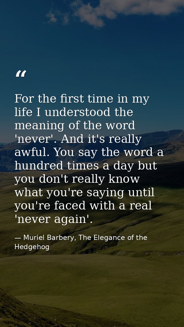 For the first time in my life I understood the meaning of the word 'never'. And it's really awful. You say the word a hu — Muriel Barbery, The Elegance of the Hedgehog