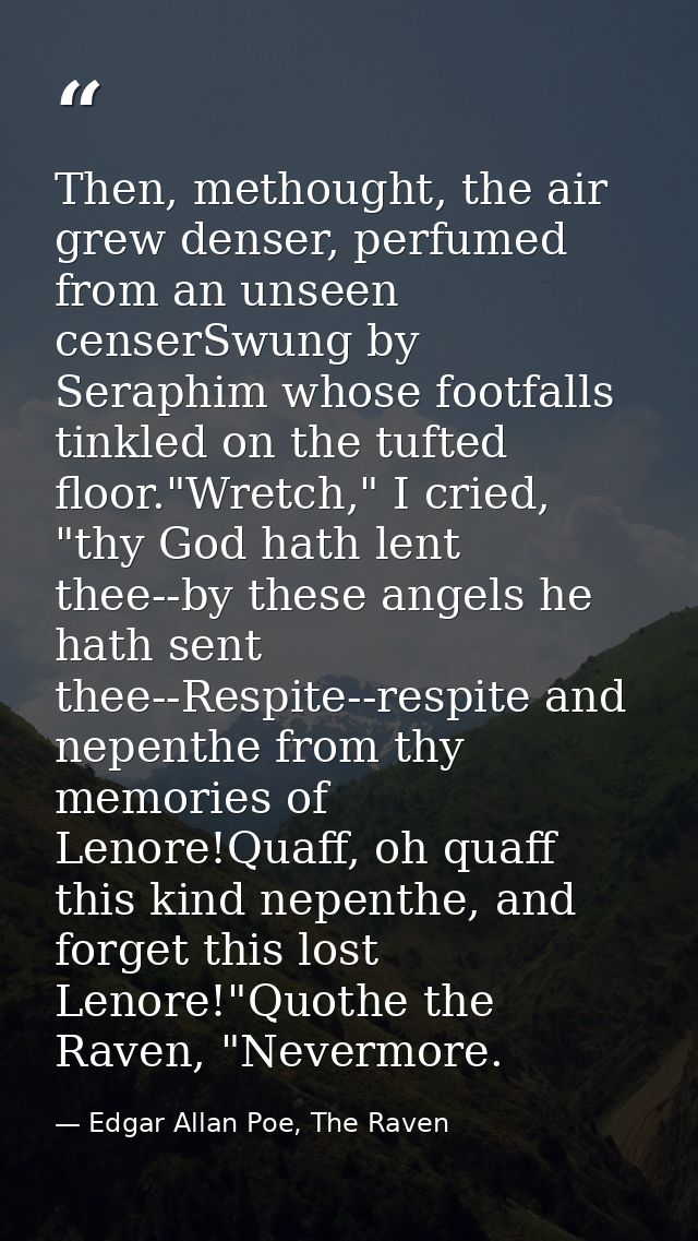 Then, methought, the air grew denser, perfumed from an unseen censerSwung by Seraphim whose footfalls tinkled on the tuf — Edgar Allan Poe, The Raven