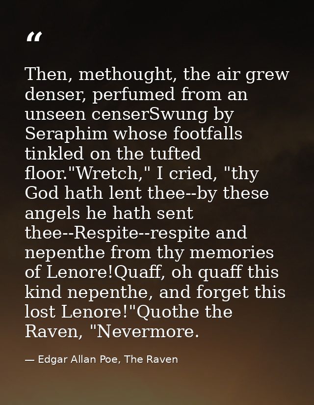 Then, methought, the air grew denser, perfumed from an unseen censerSwung by Seraphim whose footfalls tinkled on the tuf — Edgar Allan Poe, The Raven