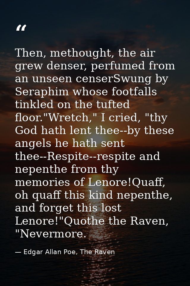 Then, methought, the air grew denser, perfumed from an unseen censerSwung by Seraphim whose footfalls tinkled on the tuf — Edgar Allan Poe, The Raven