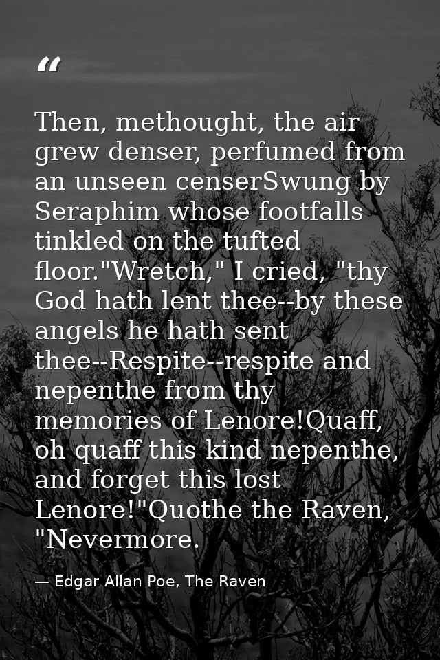 Then, methought, the air grew denser, perfumed from an unseen censerSwung by Seraphim whose footfalls tinkled on the tuf — Edgar Allan Poe, The Raven