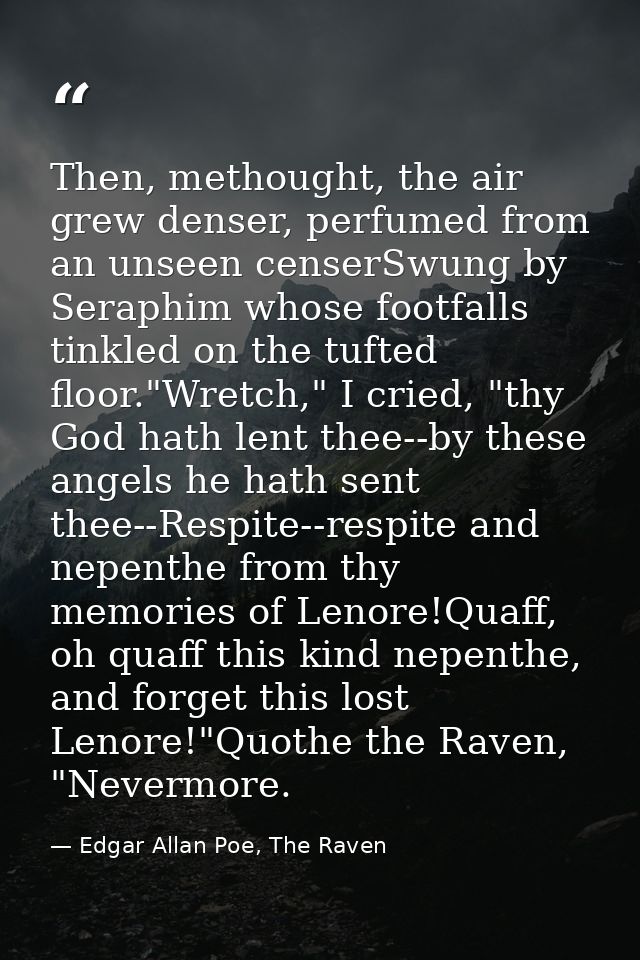 Then, methought, the air grew denser, perfumed from an unseen censerSwung by Seraphim whose footfalls tinkled on the tuf — Edgar Allan Poe, The Raven