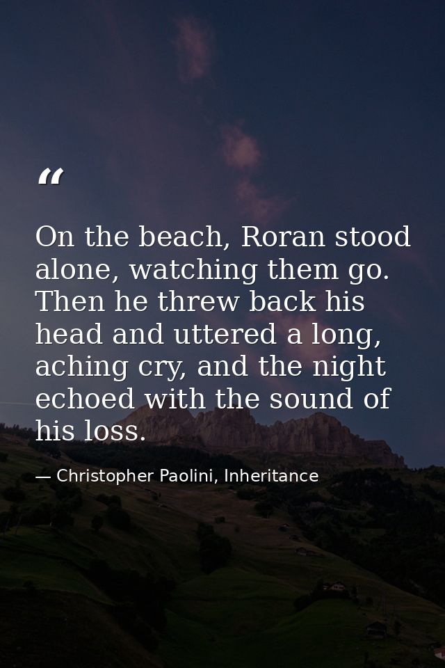 On the beach, Roran stood alone, watching them go. Then he threw back his head and uttered a long, aching cry, and the n — Christopher Paolini, Inheritance