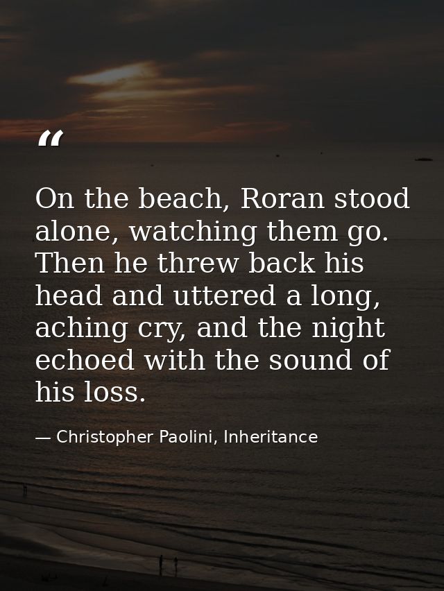 On the beach, Roran stood alone, watching them go. Then he threw back his head and uttered a long, aching cry, and the n — Christopher Paolini, Inheritance